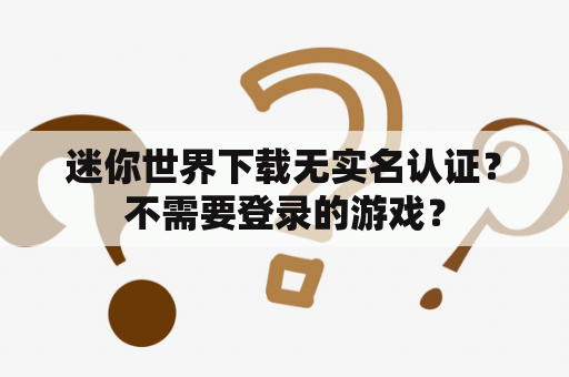迷你世界下载无实名认证?不需要登录的游戏? 迷你世界下载无实名认证?不需要登录的游戏?