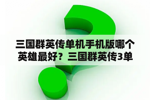 三国群英传单机手机版哪个英雄最好？三国群英传3单机版最全攻略？