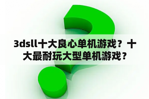 3dsll十大良心单机游戏？十大最耐玩大型单机游戏？