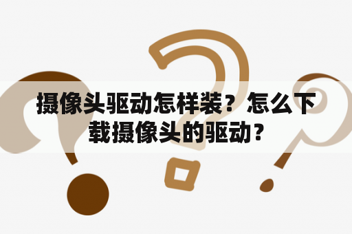 摄像头驱动怎样装？怎么下载摄像头的驱动？