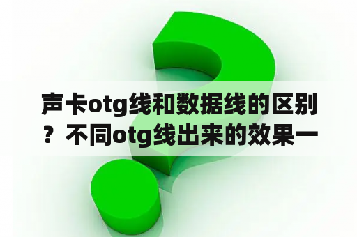 声卡otg线和数据线的区别？不同otg线出来的效果一样吗？