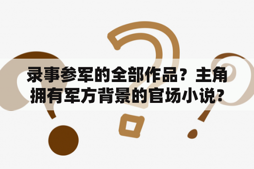 录事参军的全部作品？主角拥有军方背景的官场小说？