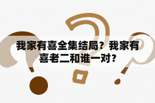 我家有喜全集结局？我家有喜老二和谁一对？