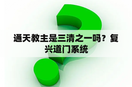 通天教主是三清之一吗？复兴道门系统