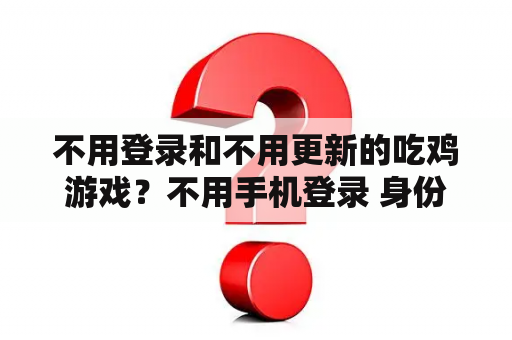 不用登录和不用更新的吃鸡游戏?不用手机登录 身份证的游戏有哪些? 不用登录和不用更新的吃鸡游戏?不用手机登录 身份证的游戏有哪些?