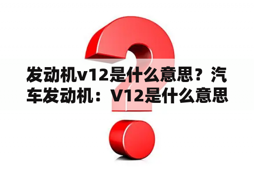 发动机v12是什么意思？汽车发动机：V12是什么意思？