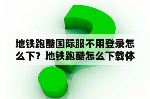 地铁跑酷国际服不用登录怎么下?地铁跑酷怎么下载体验服不用密码? 地铁跑酷国际服不用登录怎么下?地铁跑酷怎么下载体验服不用密码?