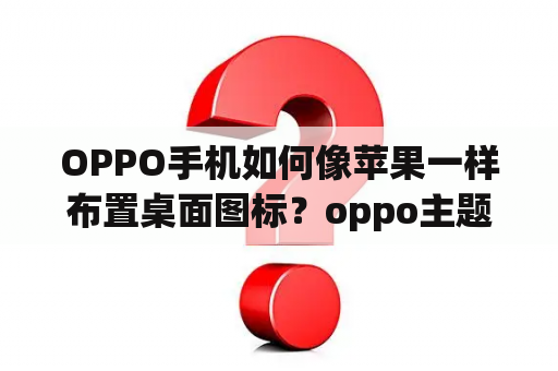 OPPO手机如何像苹果一样布置桌面图标？oppo主题商店有哪些像苹果字体？