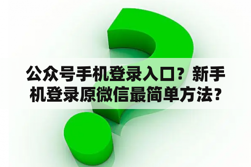 公众号手机登录入口?新手机登录原微信最简单方法? 公众号手机登录入口?新手机登录原微信最简单方法?