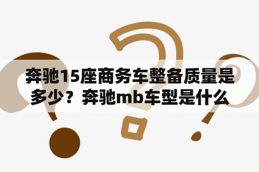 奔驰15座商务车整备质量是多少？奔驰mb车型是什么意思？