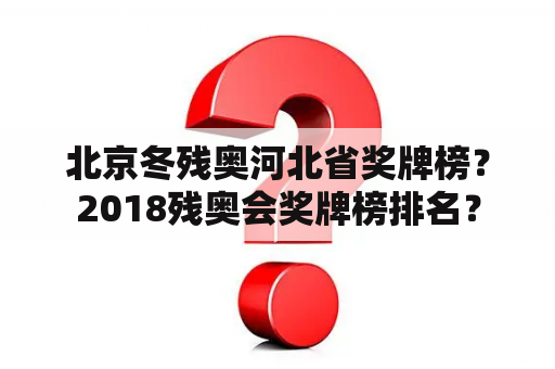 北京冬残奥河北省奖牌榜？2018残奥会奖牌榜排名？