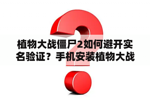 植物大战僵尸2如何避开实名验证？手机安装植物大战僵尸破解版，买道具花钱么？