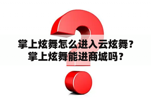 掌上炫舞怎么进入云炫舞？掌上炫舞能进商城吗？