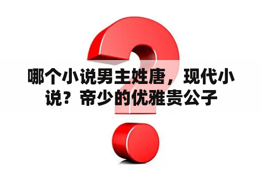 哪个小说男主姓唐，现代小说？帝少的优雅贵公子