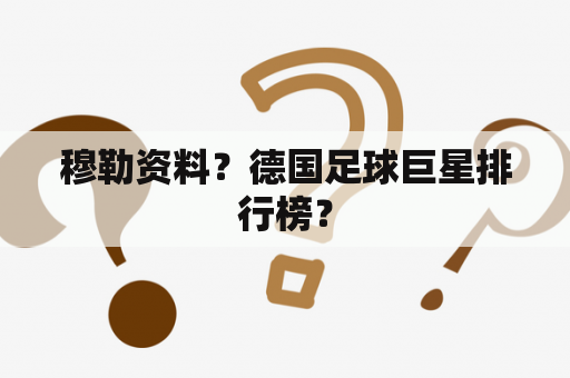 穆勒资料？德国足球巨星排行榜？