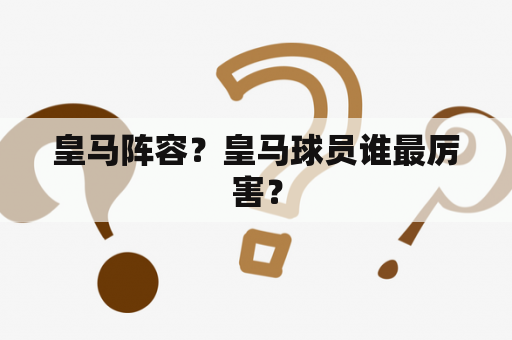 皇马阵容？皇马球员谁最厉害？