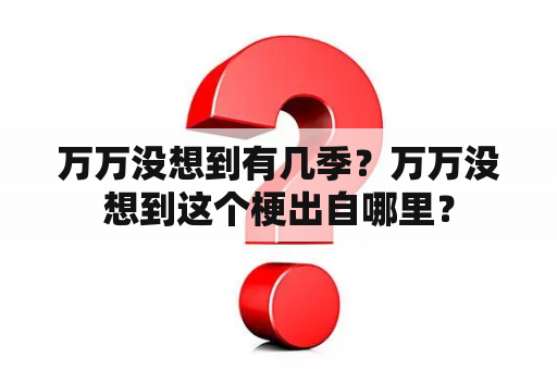 万万没想到有几季？万万没想到这个梗出自哪里？