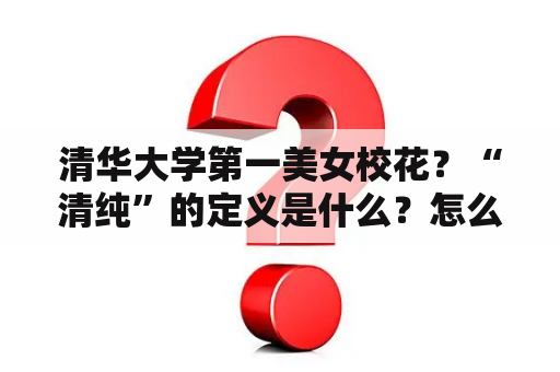 清华大学第一美女校花？“清纯”的定义是什么？怎么样才算“清纯”？