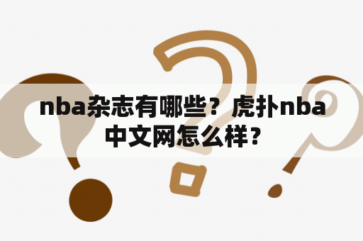 nba杂志有哪些？虎扑nba中文网怎么样？