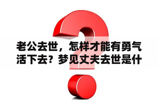 老公去世，怎样才能有勇气活下去？梦见丈夫去世是什么意思