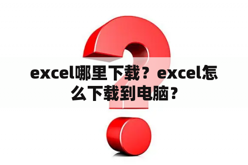 excel哪里下载？excel怎么下载到电脑？