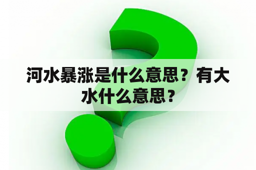 河水暴涨是什么意思？有大水什么意思？