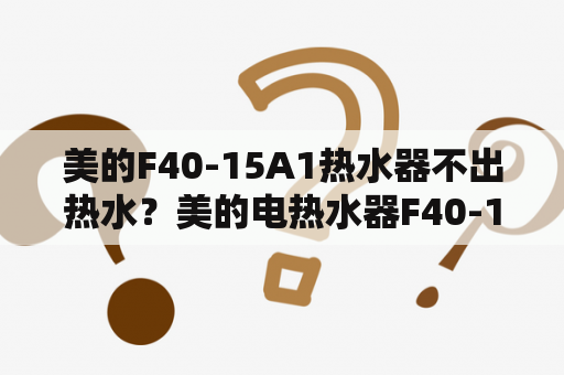 美的F40-15A1热水器不出热水？美的电热水器F40-15A1怎么使用？通电了，就是不热？