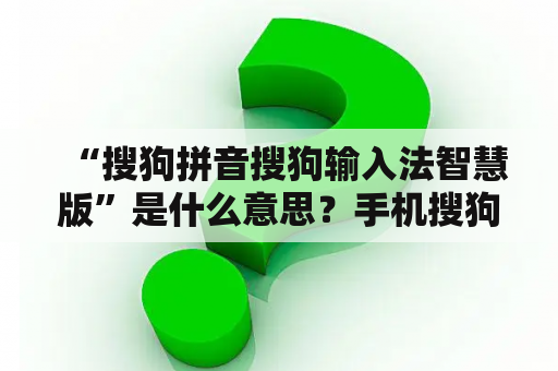 “搜狗拼音搜狗输入法智慧版”是什么意思？手机搜狗怎么下载？