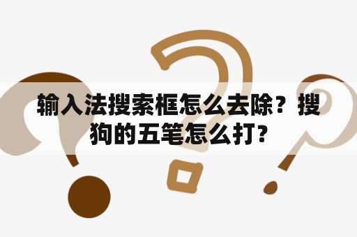 输入法搜索框怎么去除？搜狗的五笔怎么打？