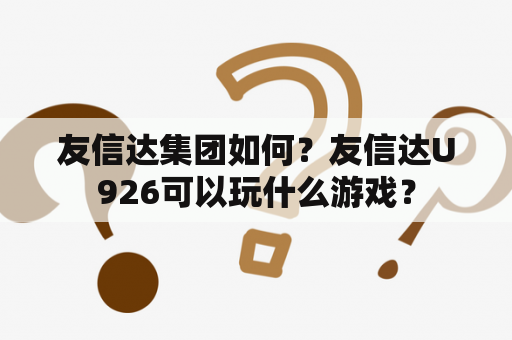 友信达集团如何？友信达U926可以玩什么游戏？