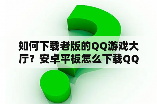 如何下载老版的QQ游戏大厅？安卓平板怎么下载QQ游戏大厅？