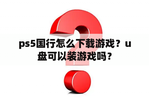 ps5国行怎么下载游戏？u盘可以装游戏吗？