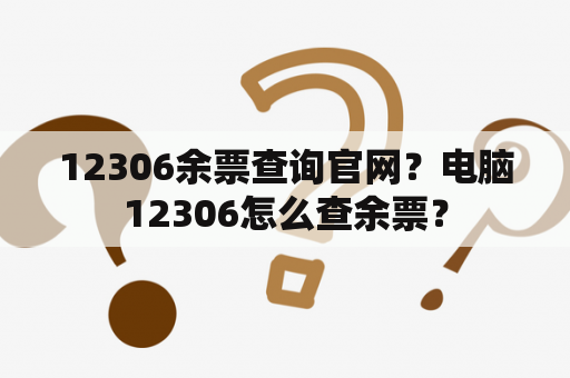 12306余票查询官网？电脑12306怎么查余票？