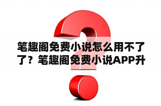 笔趣阁免费小说怎么用不了了？笔趣阁免费小说APP升级后出现白板如何解决？