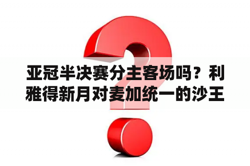 亚冠半决赛分主客场吗？利雅得新月对麦加统一的沙王冠决赛什么时间比赛？