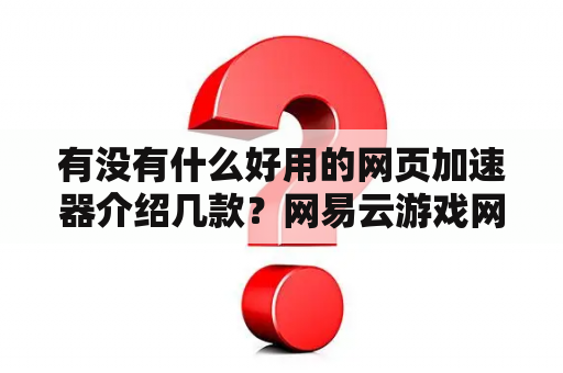 有没有什么好用的网页加速器介绍几款？网易云游戏网页版与手机版有什么区别？