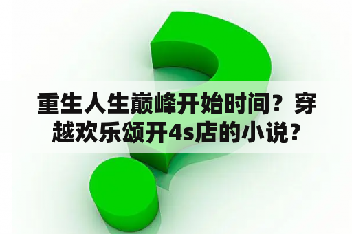 重生人生巅峰开始时间？穿越欢乐颂开4s店的小说？