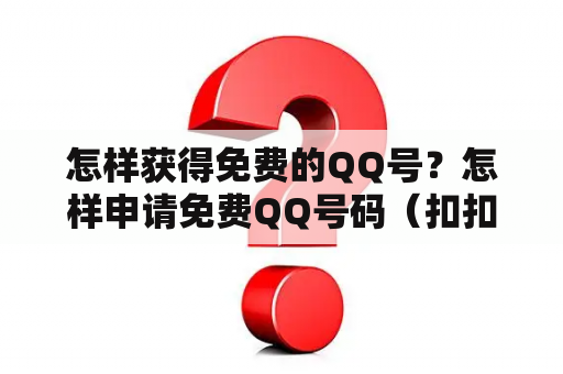 怎样获得免费的QQ号？怎样申请免费QQ号码（扣扣号）？