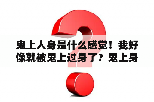 鬼上人身是什么感觉！我好像就被鬼上过身了？鬼上身的科学解释是不是真有事鬼上身的科学解释？