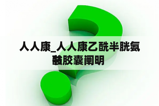 人人康_人人康乙酰半胱氨酸胶囊阐明 
书