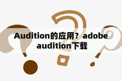 Audition的应用？adobe audition下载