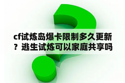 cf试炼岛爆卡限制多久更新？逃生试炼可以家庭共享吗？