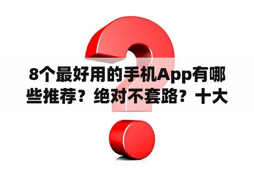8个最好用的手机App有哪些推荐？绝对不套路？十大不收费软件无需登录