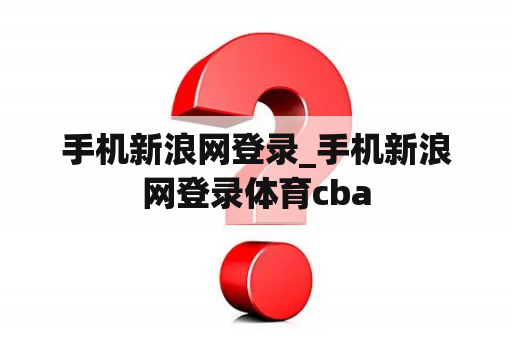 手机新浪网登录_手机新浪网登录体育cba