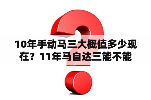 10年手动马三大概值多少现在？11年马自达三能不能买？