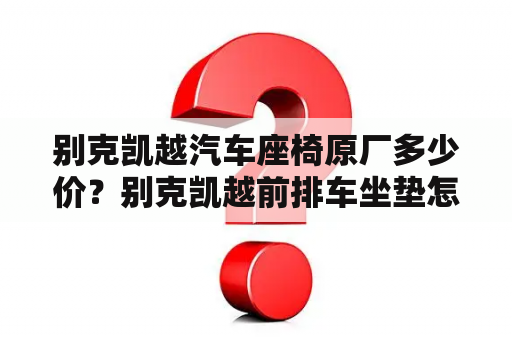 别克凯越汽车座椅原厂多少价？别克凯越前排车坐垫怎么拆？