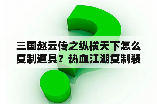 三国赵云传之纵横天下怎么复制道具？热血江湖复制装备教程？