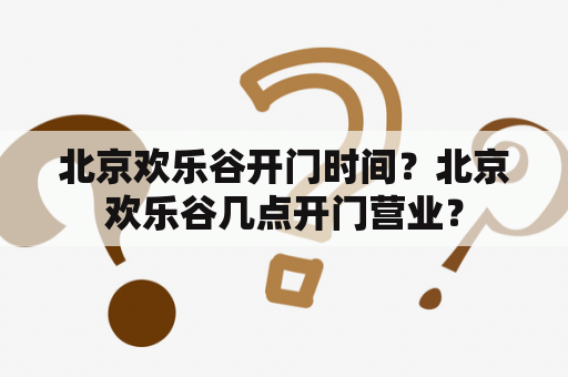 北京欢乐谷开门时间？北京欢乐谷几点开门营业？