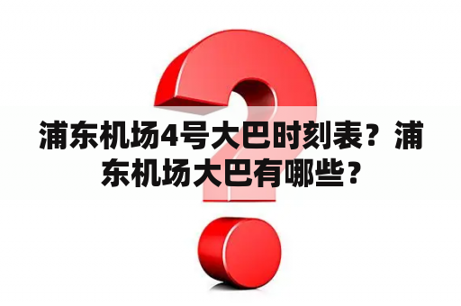 浦东机场4号大巴时刻表？浦东机场大巴有哪些？