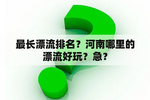 最长漂流排名？河南哪里的漂流好玩？急？